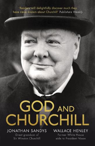 God and Churchill: How The Great Leader's Sense Of Divine Destiny Changed His Troubled World And Offers Hope For Ours