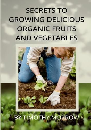 Cover image for Secrets To Growing Delicious Organic Fruits And Vegetables