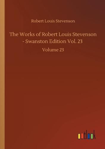 Cover image for The Works of Robert Louis Stevenson - Swanston Edition Vol. 23: Volume 23