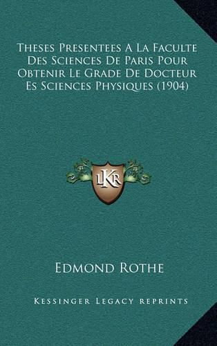 Theses Presentees a la Faculte Des Sciences de Paris Pour Obtenir Le Grade de Docteur Es Sciences Physiques (1904)