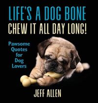 Cover image for Life's a Dog Bone Chew it All Day Long!: Pawsome Quotes for Dog Lovers