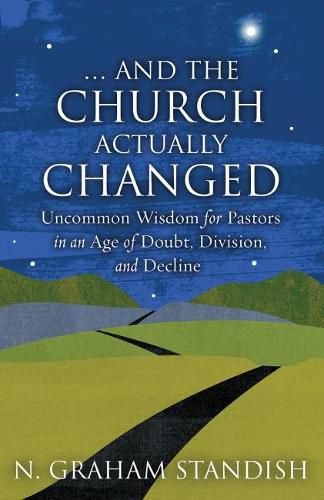 Cover image for . . . And the Church Actually Changed: Uncommon Wisdom for Pastors in an Age of Doubt, Division, and Decline