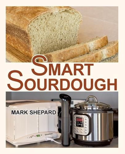 Cover image for Smart Sourdough: The No-Starter, No-Waste, No-Cheat, No-Fail Way to Make Naturally Fermented Bread in 24 Hours or Less with a Home Proofer, Instant Pot, Slow Cooker, Sous Vide Cooker, or Other Warmer