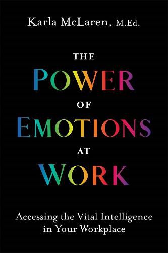 Cover image for The Power of Emotions at Work: Accessing the Vital Intelligence in Your Workplace