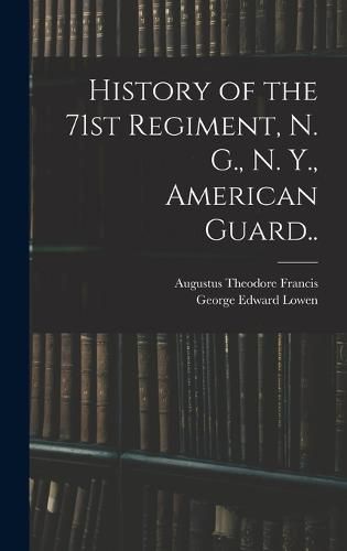 History of the 71st Regiment, N. G., N. Y., American Guard..