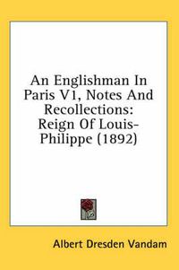 Cover image for An Englishman in Paris V1, Notes and Recollections: Reign of Louis-Philippe (1892)