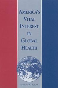 Cover image for America's Vital Interest in Global Health: Protecting Our People, Enhancing Our Economy, and Advancing Our International Interests