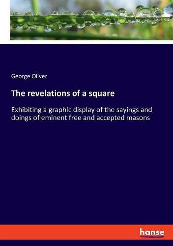 The revelations of a square: Exhibiting a graphic display of the sayings and doings of eminent free and accepted masons