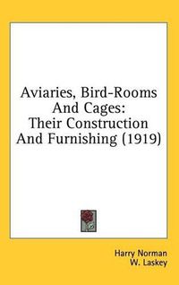 Cover image for Aviaries, Bird-Rooms and Cages: Their Construction and Furnishing (1919)