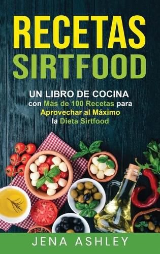 Cover image for Recetas Sirtfood: Un Libro de Cocina con mas de 100 Recetas para Aprovechar al Maximo la Dieta Sirtfood