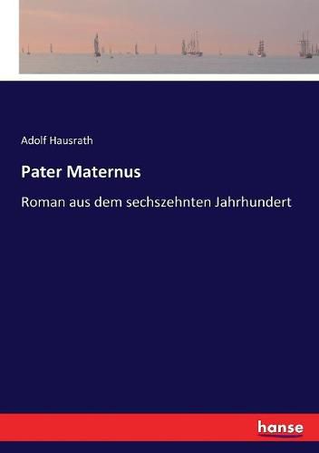 Pater Maternus: Roman aus dem sechszehnten Jahrhundert