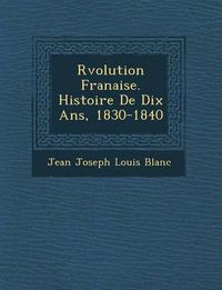 Cover image for R Volution Fran Aise. Histoire de Dix ANS, 1830-1840