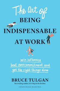 Cover image for The Art of Being Indispensable at Work: Win Influence, Beat Overcommitment, and Get the Right Things Done