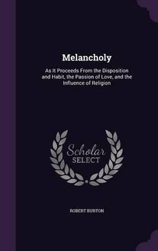 Melancholy: As It Proceeds from the Disposition and Habit, the Passion of Love, and the Influence of Religion