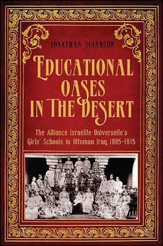 Cover image for Educational Oases in the Desert: The Alliance Israelite Universelle's Girls' Schools in Ottoman Iraq, 1895-1915