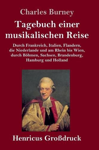 Tagebuch einer musikalischen Reise (Grossdruck): Durch Frankreich, Italien, Flandern, die Niederlande und am Rhein bis Wien, durch Boehmen, Sachsen, Brandenburg, Hamburg und Holland