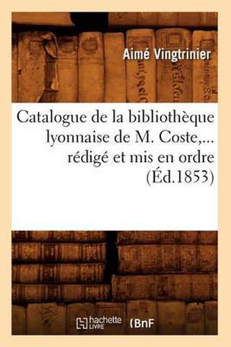 Catalogue de la Bibliotheque Lyonnaise de M. Coste, Redige Et MIS En Ordre (Ed.1853)