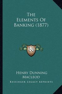 Cover image for The Elements of Banking (1877)