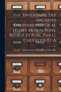 Cover image for Inventaire des Archives Dauphinoises de m. Henry Morin-Pons, Redige et Publ. par U. Chevalier et A