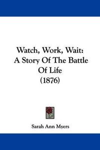 Cover image for Watch, Work, Wait: A Story of the Battle of Life (1876)