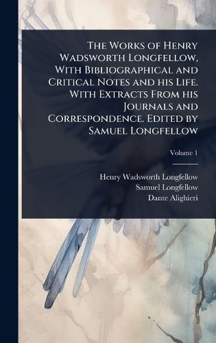 Cover image for The Works of Henry Wadsworth Longfellow, With Bibliographical and Critical Notes and his Life. With Extracts From his Journals and Correspondence. Edited by Samuel Longfellow