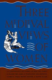 Cover image for Three Medieval Views of Women: La Contenance des Fames,   Le Bien des Fames,   Le Blasme des Fames