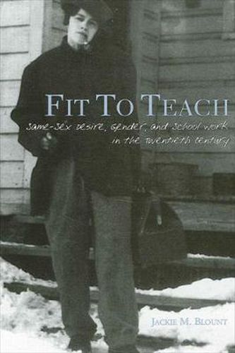 Cover image for Fit to Teach: Same-Sex Desire, Gender, and School Work in the Twentieth Century