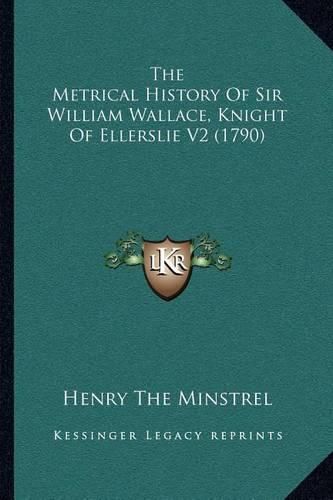 The Metrical History of Sir William Wallace, Knight of Ellerslie V2 (1790)