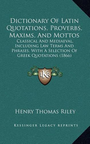 Cover image for Dictionary of Latin Quotations, Proverbs, Maxims, and Mottos: Classical and Mediaeval, Including Law Terms and Phrases, with a Selection of Greek Quotations (1866)