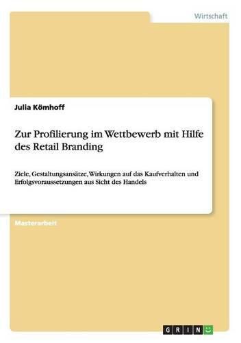 Cover image for Zur Profilierung im Wettbewerb mit Hilfe des Retail Branding: Ziele, Gestaltungsansatze, Wirkungen auf das Kaufverhalten und Erfolgsvoraussetzungen aus Sicht des Handels