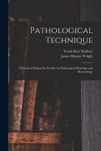 Cover image for Pathological Technique: a Practical Manual for Workers in Pathological Histology and Bacteriology