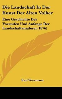 Cover image for Die Landschaft in Der Kunst Der Alten Volker: Eine Geschichte Der Vorstufen Und Anfange Der Landschaftsmalerei (1876)