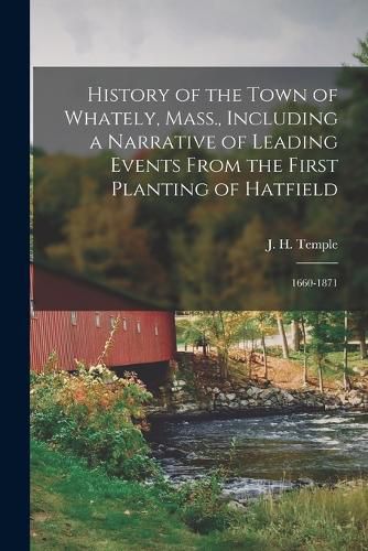 Cover image for History of the Town of Whately, Mass., Including a Narrative of Leading Events From the First Planting of Hatfield