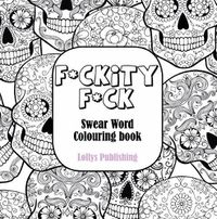 Cover image for F*CKITY F*CK: Swear Word Colouring Book / A Motivating Swear Word Coloring Book for Adults