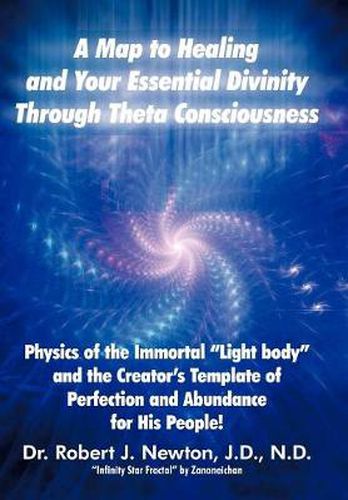 A Map to Healing and Your Essential Divinity Through Theta Consciousness: The Physics of the Immortal Light Body and the Creator's Template of Per