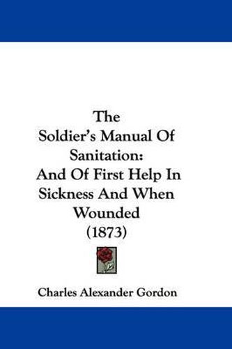 Cover image for The Soldier's Manual Of Sanitation: And Of First Help In Sickness And When Wounded (1873)