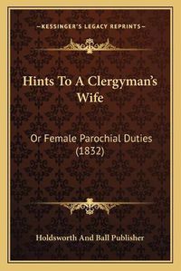 Cover image for Hints to a Clergyman's Wife: Or Female Parochial Duties (1832)