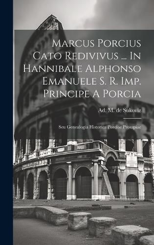 Cover image for Marcus Porcius Cato Redivivus ... In Hannibale Alphonso Emanuele S. R. Imp. Principe A Porcia