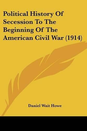 Cover image for Political History of Secession to the Beginning of the American Civil War (1914)