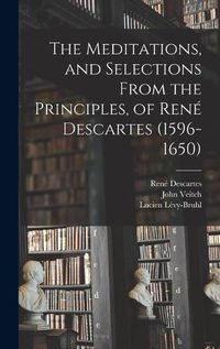 Cover image for The Meditations, and Selections From the Principles, of Rene Descartes (1596-1650)