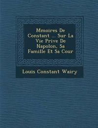 Cover image for M Moires de Constant ... Sur La Vie Priv E de Napol On, Sa Famille Et Sa Cour