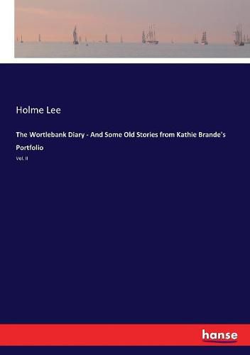 The Wortlebank Diary - And Some Old Stories from Kathie Brande's Portfolio: Vol. II