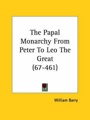 The Papal Monarchy from Peter to Leo the Great (67-461)