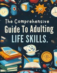 Cover image for The Comprehensive Guide To Adulting Life Skills