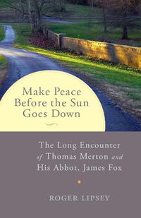 Cover image for Make Peace before the Sun Goes Down: The Long Encounter of Thomas Merton and His Abbot, James Fox