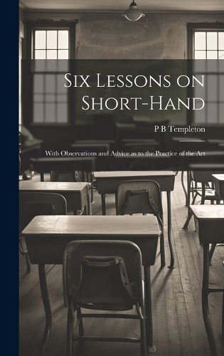 Cover image for Six Lessons on Short-hand; With Observations and Advice as to the Practice of the Art