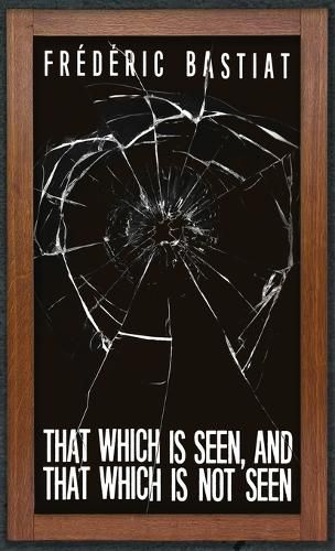 Cover image for That Which is Seen, and That Which is Not Seen: Bastiat and the Broken Window (1853)