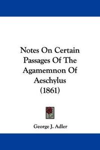 Cover image for Notes On Certain Passages Of The Agamemnon Of Aeschylus (1861)