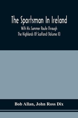 The Sportsman In Ireland: With His Summer Route Through The Highlands Of Scotland (Volume Ii)