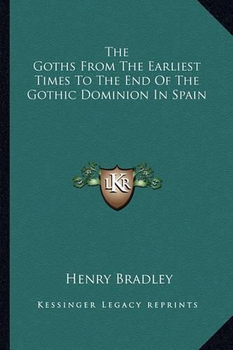 Cover image for The Goths from the Earliest Times to the End of the Gothic Dominion in Spain